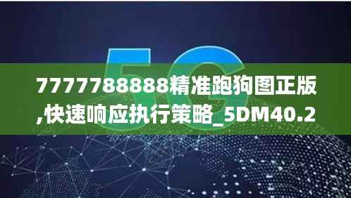 7777788888精准跑狗图正版,快速响应执行策略_5DM40.203-9