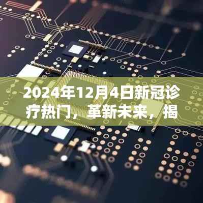 揭秘未来新冠诊疗新星科技产品,革新诊疗体验,前沿科技体验于2024年12月4日重磅揭晓