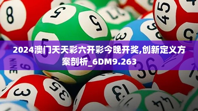 2024澳门天天彩六开彩今晚开奖,创新定义方案剖析_6DM9.263