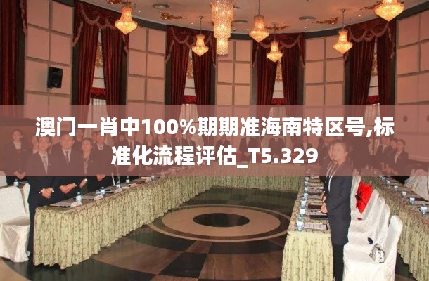 澳门一肖中100%期期准海南特区号,标准化流程评估_T5.329