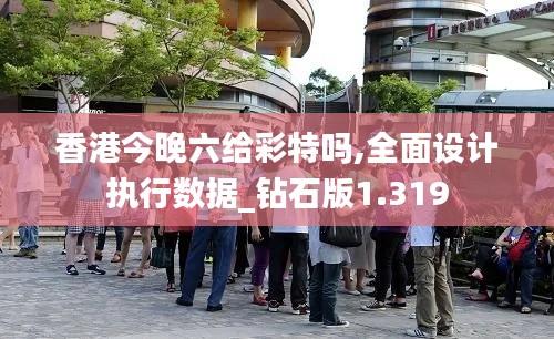 香港今晚六给彩特吗,全面设计执行数据_钻石版1.319