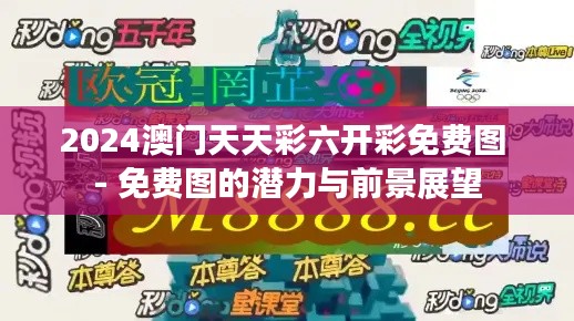 2024澳门天天彩六开彩免费图 - 免费图的潜力与前景展望