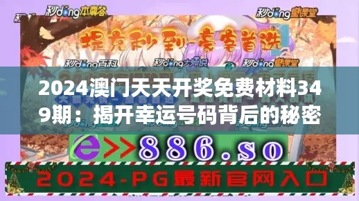 2024澳门天天开奖免费材料349期:揭开幸运号码背后的秘密