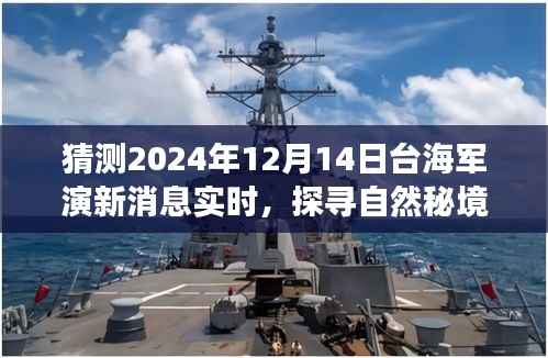 探寻自然秘境与预测台海军演新动态的呼唤——实时消息揭晓,心灵之旅启程于2024年12月14日