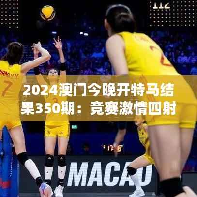 2024澳门今晚开特马结果350期:竞赛激情四射,谁能夺魁成焦点