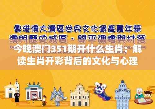 今晚澳门351期开什么生肖:解读生肖开彩背后的文化与心理效应