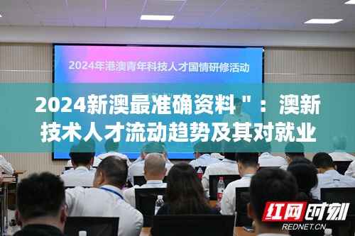 2024新澳最准确资料":澳新技术人才流动趋势及其对就业市场的影响观察