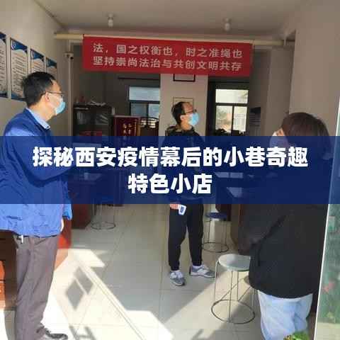 西安疫情幕后探秘,小巷中的特色小店奇趣之旅