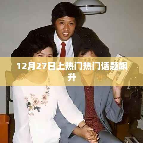12月27日热门话题飙升,热议不断!