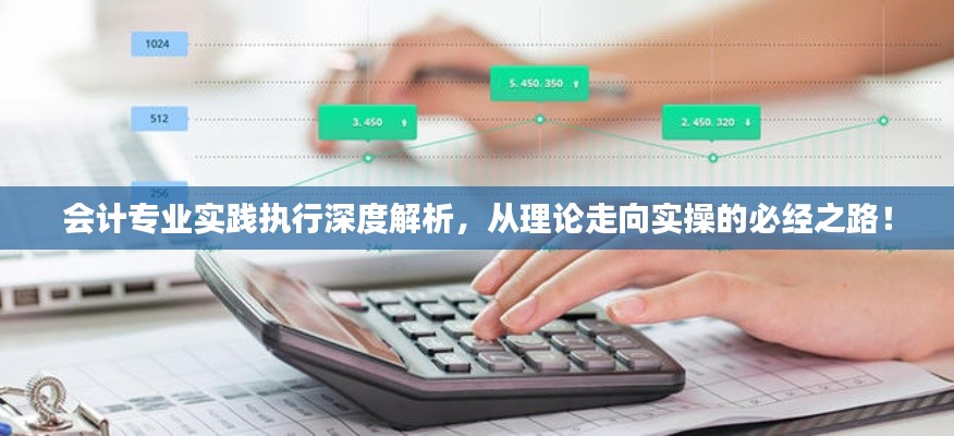会计专业实践执行深度解析,从理论走向实操的必经之路!
