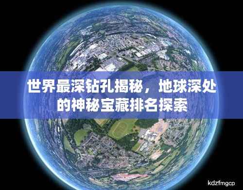 世界最深钻孔揭秘,地球深处的神秘宝藏排名探索