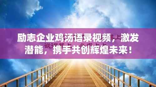 励志企业鸡汤语录视频,激发潜能,携手共创辉煌未来!