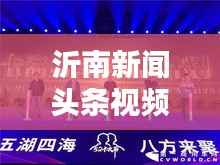 沂南新闻头条视频,地方动态的视觉捕捉平台