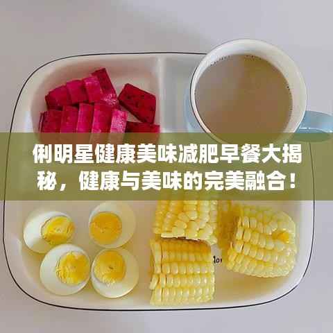 俐明星健康美味减肥早餐大揭秘,健康与美味的完美融合!
