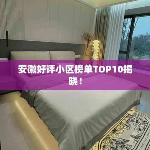 安徽好评小区榜单TOP10揭晓!