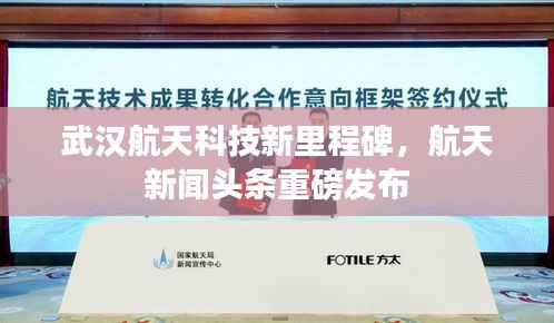 武汉航天科技新里程碑,航天新闻头条重磅发布