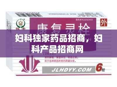 妇科独家药品招商，妇科产品招商网 