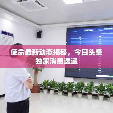 使命最新动态揭秘,今日头条独家消息速递