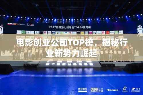 电影创业公司TOP榜,揭秘行业新势力崛起