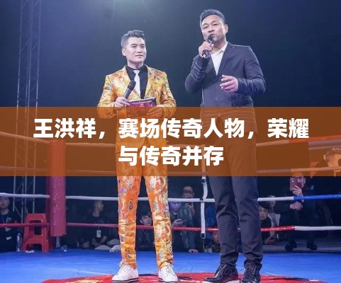 王洪祥,赛场传奇人物,荣耀与传奇并存