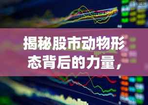 揭秘股市动物形态背后的力量,探索股市生态的奥秘