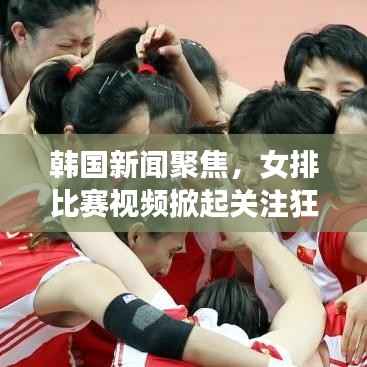 韩国新闻聚焦,女排比赛视频掀起关注狂潮