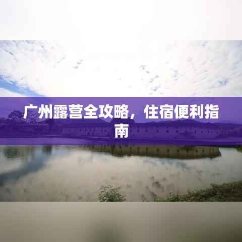 广州露营全攻略,住宿便利指南