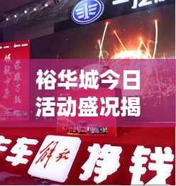 裕华城今日活动盛况揭秘,最新活动信息全掌握