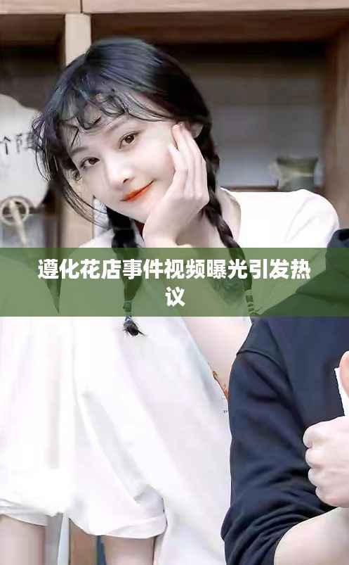 遵化花店事件视频曝光引发热议