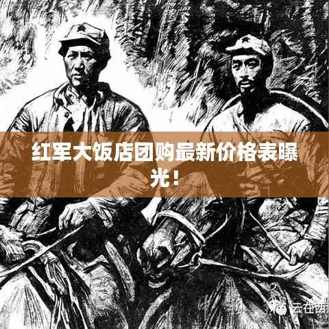 红军大饭店团购最新价格表曝光！