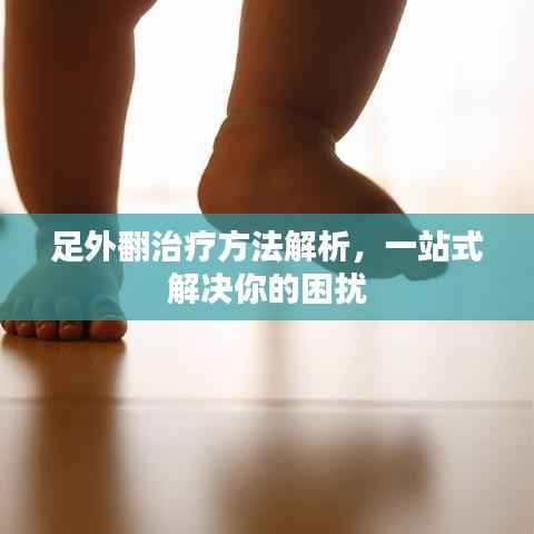 足外翻治疗方法解析,一站式解决你的困扰