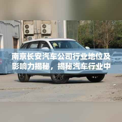 南京长安汽车公司行业地位及影响力揭秘,揭秘汽车行业中的佼佼者