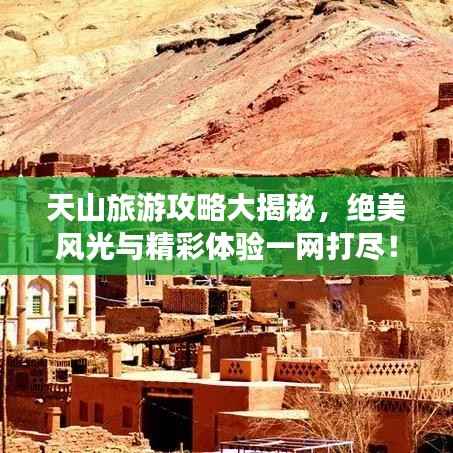 天山旅游攻略大揭秘,绝美风光与精彩体验一网打尽!