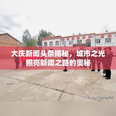 大庆新闻头条揭秘,城市之光照亮新闻之路的奥秘