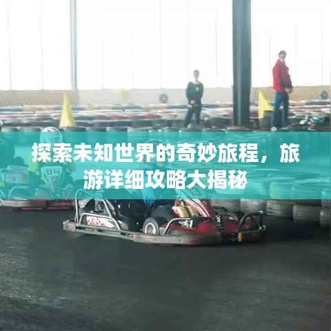 探索未知世界的奇妙旅程,旅游详细攻略大揭秘