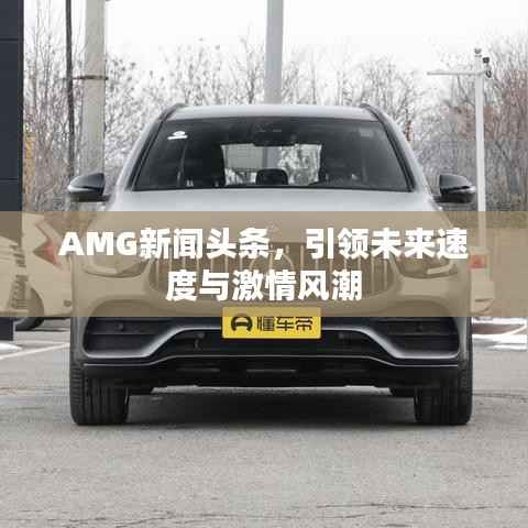 AMG新闻头条,引领未来速度与激情风潮