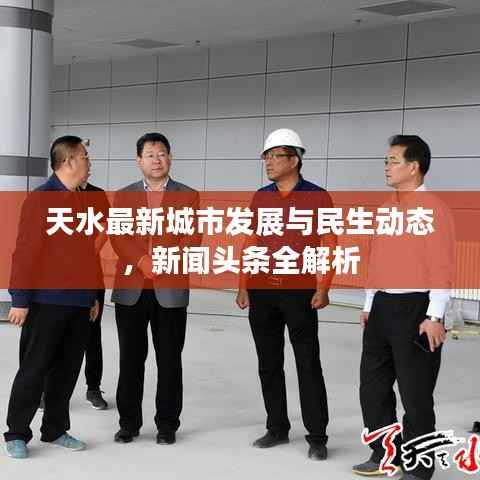 天水最新城市发展与民生动态,新闻头条全解析