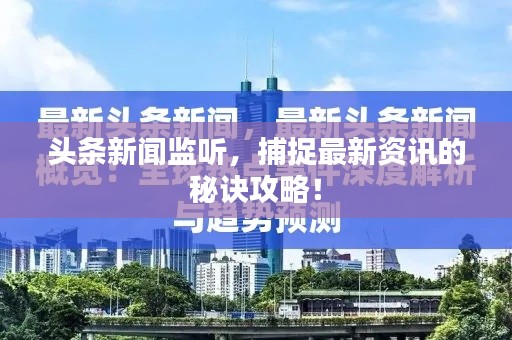 头条新闻监听,捕捉最新资讯的秘诀攻略!