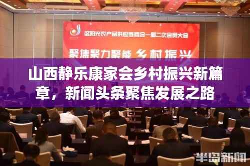 山西静乐康家会乡村振兴新篇章,新闻头条聚焦发展之路