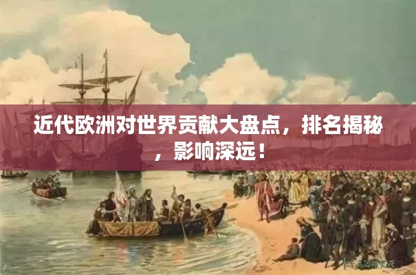 近代欧洲对世界贡献大盘点,排名揭秘,影响深远!