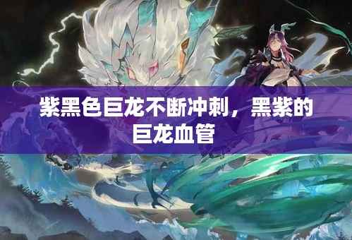 紫黑色巨龙不断冲刺,黑紫的巨龙血管