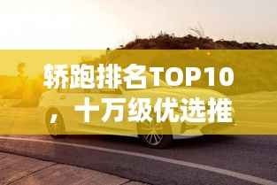 轿跑排名TOP10，十万级优选推荐，哪款最吸睛？