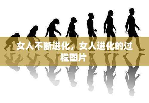女人不断进化,女人进化的过程图片