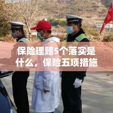 保险理赔5个落实是什么,保险五项措施是什么