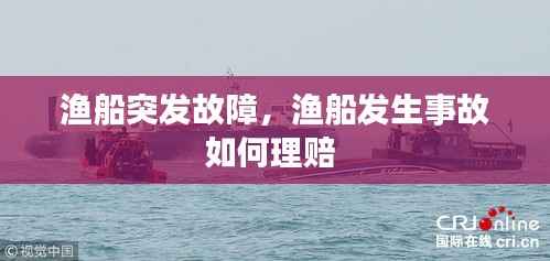渔船突发故障，渔船发生事故如何理赔 