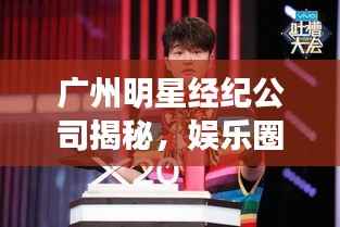 广州明星经纪公司揭秘,娱乐圈发展背后的关键力量