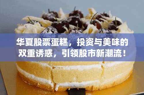 华夏股票蛋糕，投资与美味的双重诱惑，引领股市新潮流！