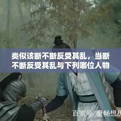 类似该断不断反受其乱,当断不断反受其乱与下列哪位人物有关