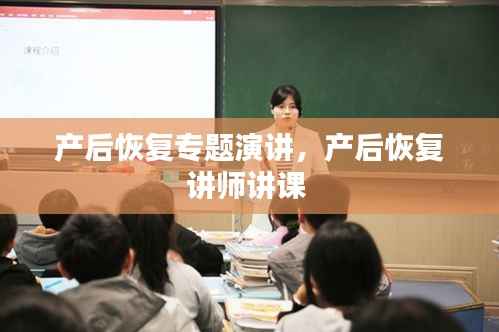 产后恢复专题演讲，产后恢复讲师讲课 