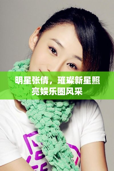 明星张倩，璀璨新星照亮娱乐圈风采